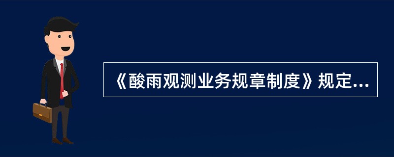 《酸雨观测业务规章制度》规定的观测员职责包括（）.