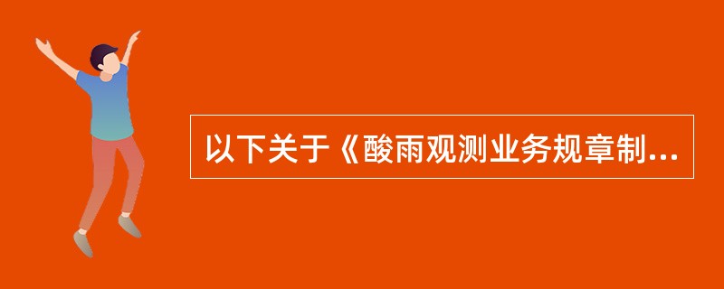 以下关于《酸雨观测业务规章制度》中交接班制度，说法错误的是（）.