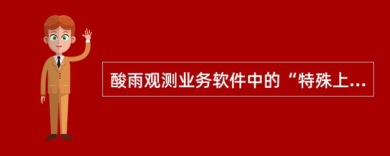 酸雨观测业务软件中的“特殊上传文件”是指（）时进行上传数据文件时而设立的。