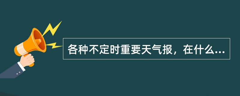 各种不定时重要天气报，在什么情况下可以用天气报或加密天气报代替？