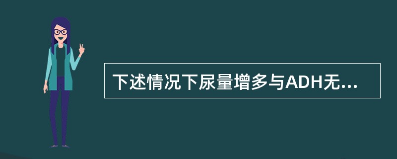 下述情况下尿量增多与ADH无关的是（）