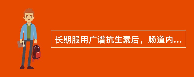 长期服用广谱抗生素后，肠道内一些敏感的细菌被抑制或杀灭，而一些不敏感的细菌如耐药