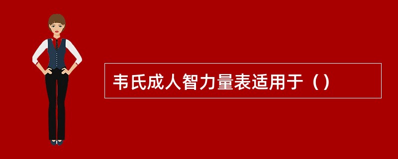 韦氏成人智力量表适用于（）