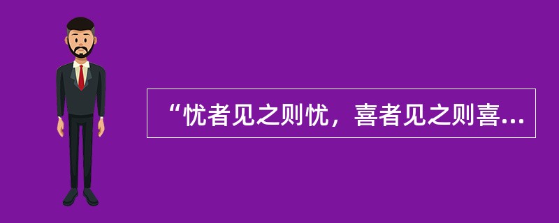 “忧者见之则忧，喜者见之则喜”是指（）