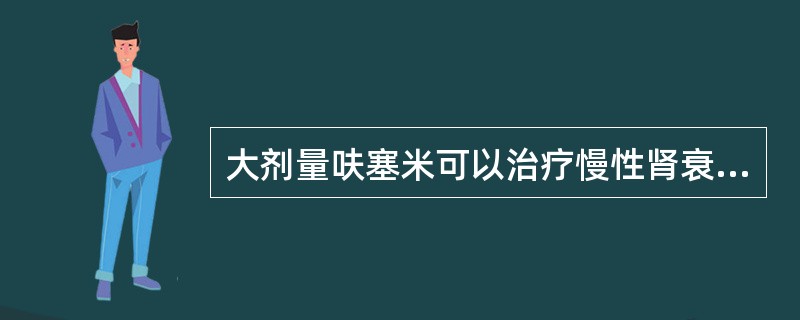 大剂量呋塞米可以治疗慢性肾衰竭，可使尿量增加，但禁用于无尿患者。（）
