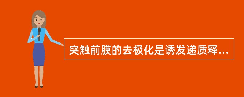 突触前膜的去极化是诱发递质释放的关键因素。（）