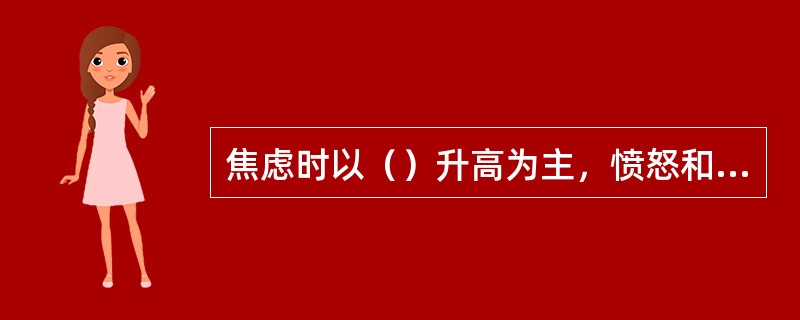 焦虑时以（）升高为主，愤怒和敌意时以（）升高为主。