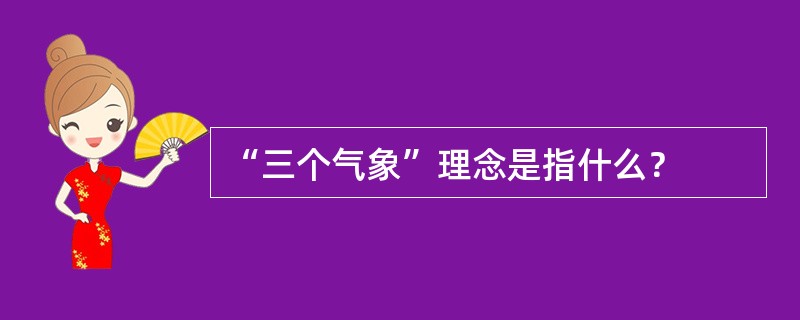 “三个气象”理念是指什么？