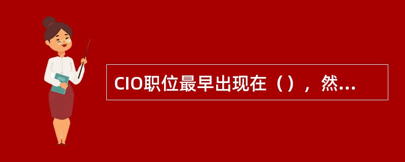 CIO职位最早出现在（），然后（）也开始设立CIO职位。