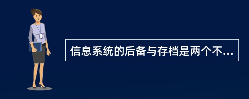 信息系统的后备与存档是两个不同的概念，请简要地解释两者的含义和区别。