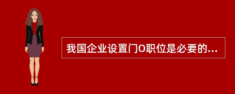 我国企业设置门O职位是必要的，因为（）。