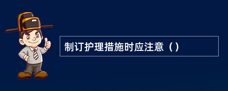 制订护理措施时应注意（）