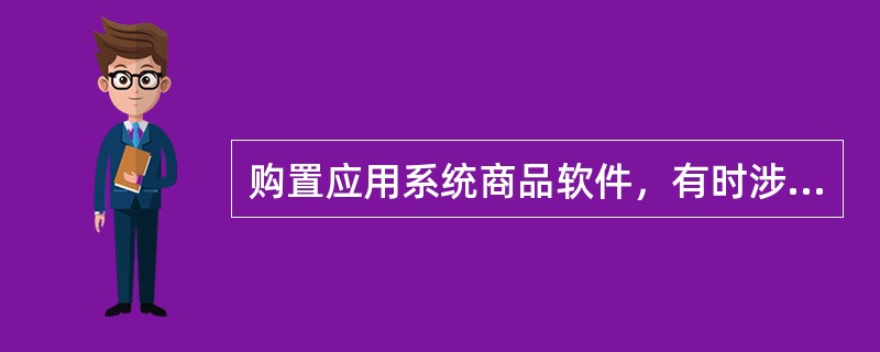 购置应用系统商品软件，有时涉及很多单位，如提供应用系统软件的公司、信息系统实施公