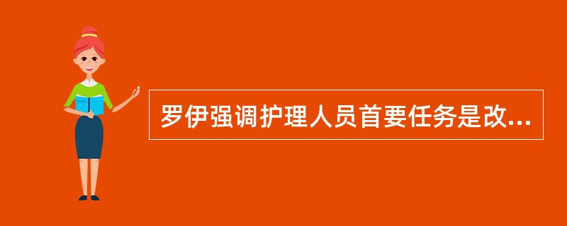 罗伊强调护理人员首要任务是改善护理对象的适应方式，是促进患者生理、自我概念、角色