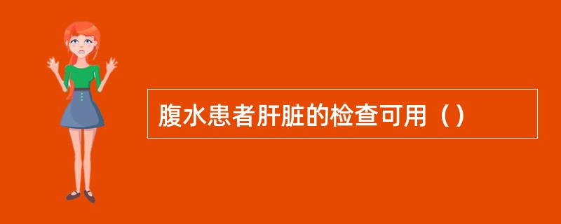 腹水患者肝脏的检查可用（）