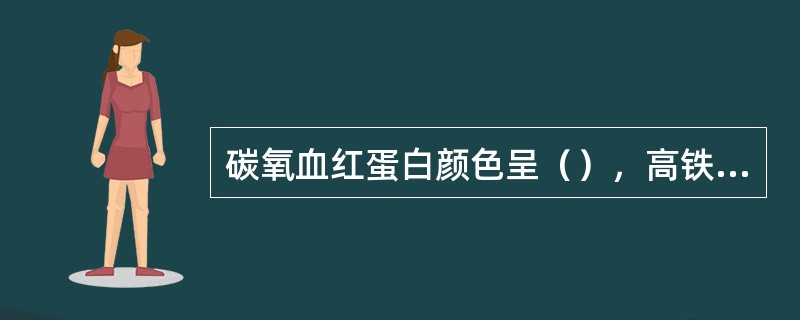 碳氧血红蛋白颜色呈（），高铁血红蛋白颜色呈（）。