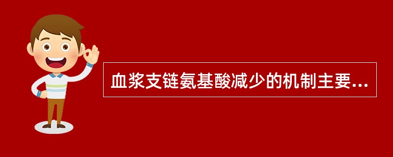 血浆支链氨基酸减少的机制主要是血浆胰高血糖素降低。（）