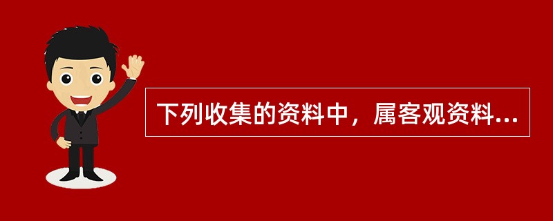 下列收集的资料中，属客观资料的是（）