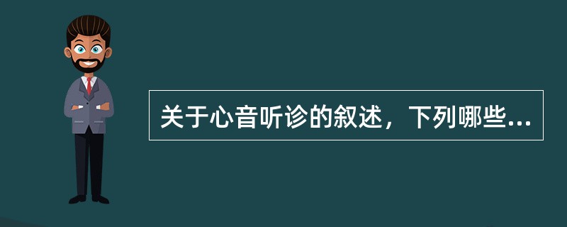 关于心音听诊的叙述，下列哪些是正确的（）