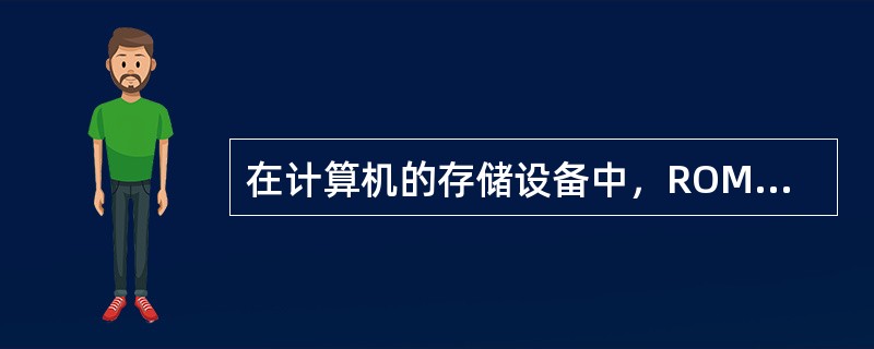 在计算机的存储设备中，ROM中存储的信息在计算机关机后（）。