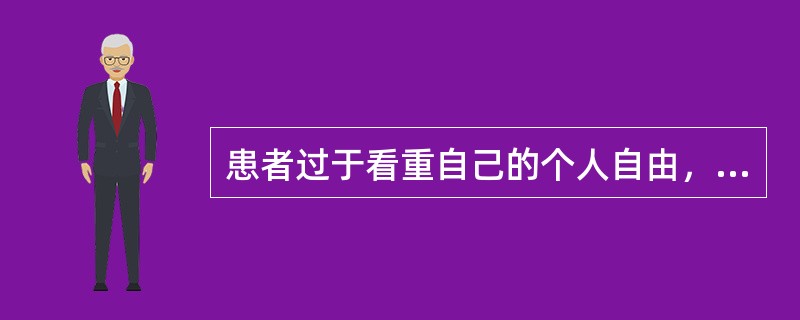 患者过于看重自己的个人自由，感到其自由需求被医护人员忽视，以对抗行为来表示抗议，