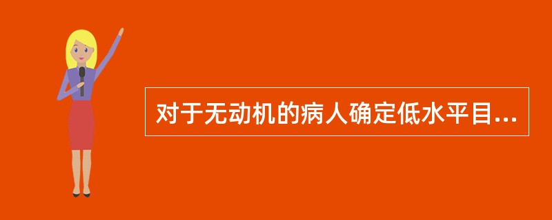 对于无动机的病人确定低水平目标的护理措施最合适。（）