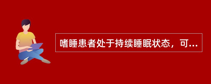 嗜睡患者处于持续睡眠状态，可被唤醒，但时间、地点、人物等定向能力发生障碍。（）