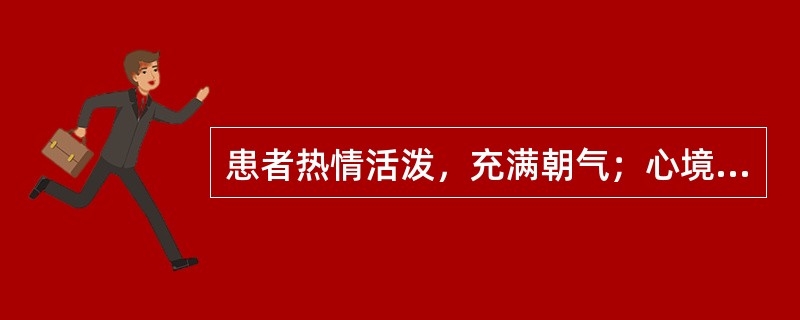 患者热情活泼，充满朝气；心境易变，注意力易转移，兴趣广泛多变，很难深研下去，好交