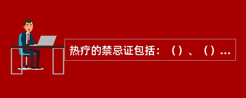 热疗的禁忌证包括：（）、（）、（）、（）。