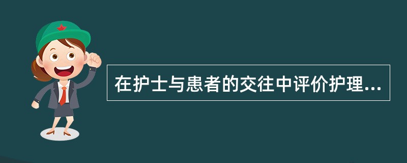 在护士与患者的交往中评价护理质量的唯一标准是（）