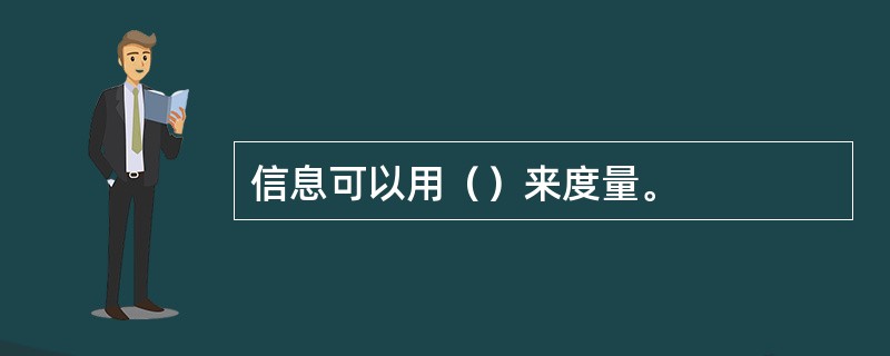 信息可以用（）来度量。