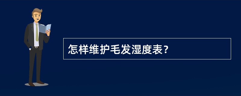 怎样维护毛发湿度表？