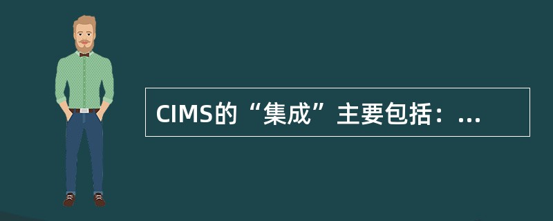CIMS的“集成”主要包括：人员集成、（）功能集成、技术集成、企业集成等。