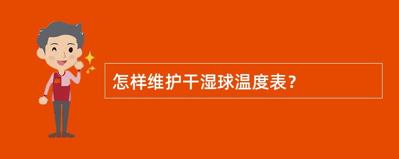 怎样维护干湿球温度表？