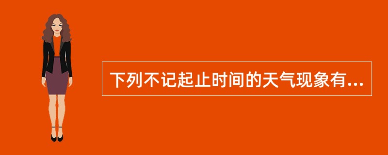 下列不记起止时间的天气现象有（）.