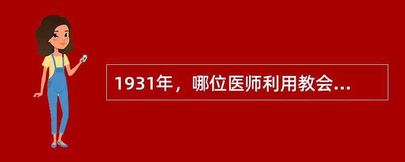1931年，哪位医师利用教会医院做掩护，开办了红军自己的护校（）