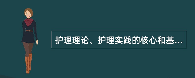 护理理论、护理实践的核心和基础是（）