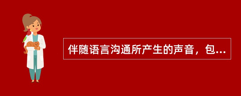 伴随语言沟通所产生的声音，包括音质、音量、音调、音色、音域、语速、节奏等不同种类