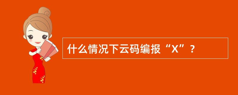 什么情况下云码编报“X”？