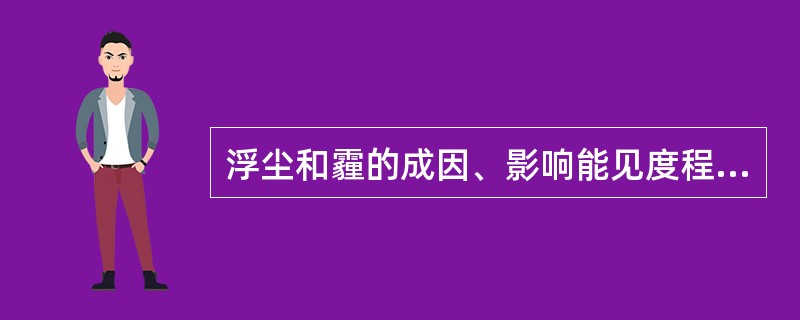 浮尘和霾的成因、影响能见度程度、颜色、天气条件、出现时间怎样？