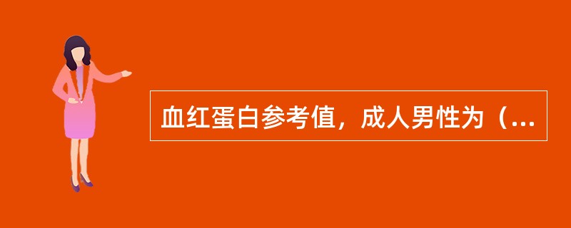 血红蛋白参考值，成人男性为（），成人女性为（）。