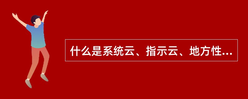 什么是系统云、指示云、地方性云？称为指示云的指什么云形？