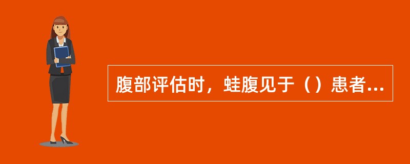 腹部评估时，蛙腹见于（）患者；舟状腹见于（）患者。