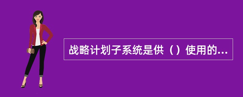 战略计划子系统是供（）使用的系统。
