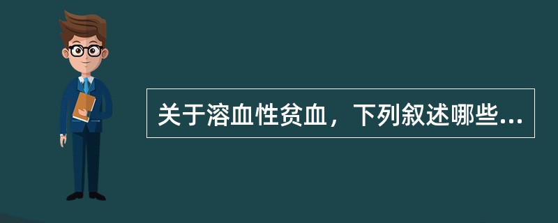 关于溶血性贫血，下列叙述哪些是正确的（）