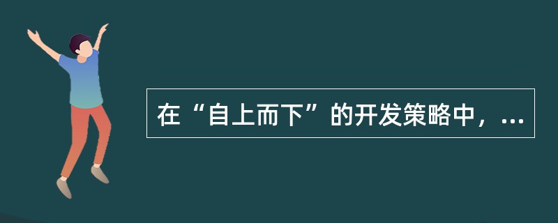 在“自上而下”的开发策略中，需要很强的（）。