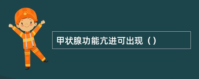 甲状腺功能亢进可出现（）