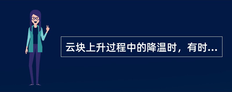 云块上升过程中的降温时，有时讲绝热降温，有时讲膨胀降温，这两种说法（）.