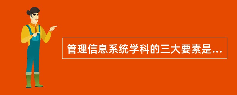 管理信息系统学科的三大要素是（）。