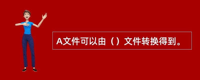 A文件可以由（）文件转换得到。